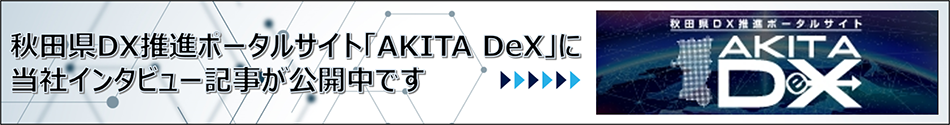 秋田県DX推進ポータルサイト「AKITA DeXに当社インタビュー記事が公開中です」