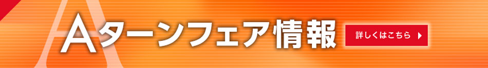 Aターンフェア情報 詳しくはこちら